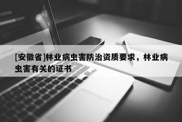 [安徽省]林业病虫害防治资质要求，林业病虫害有关的证书