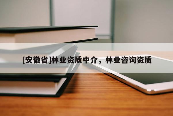 [安徽省]林业资质中介，林业咨询资质
