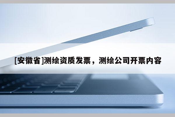 [安徽省]测绘资质发票，测绘公司开票内容