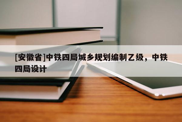 [安徽省]中铁四局城乡规划编制乙级，中铁四局设计