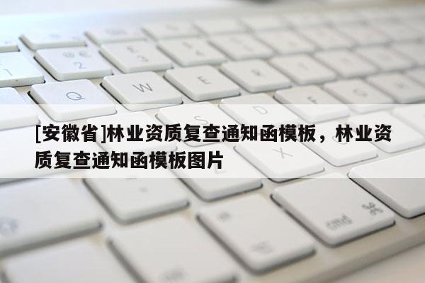 [安徽省]林业资质复查通知函模板，林业资质复查通知函模板图片