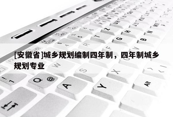 [安徽省]城乡规划编制四年制，四年制城乡规划专业