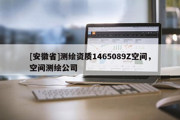 [安徽省]测绘资质1465089Z空间，空间测绘公司
