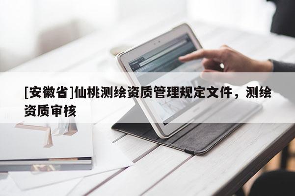 [安徽省]仙桃测绘资质管理规定文件，测绘资质审核