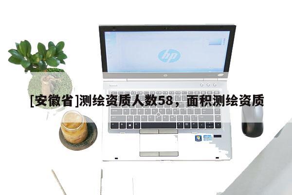 [安徽省]测绘资质人数58，面积测绘资质