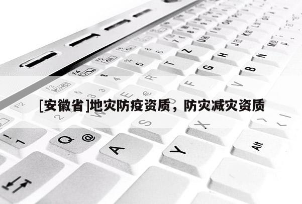 [安徽省]地灾防疫资质，防灾减灾资质