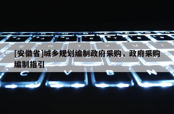 [安徽省]城乡规划编制政府采购，政府采购编制指引