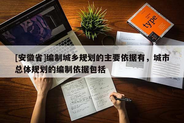 [安徽省]编制城乡规划的主要依据有，城市总体规划的编制依据包括