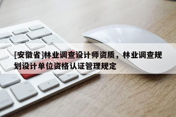 [安徽省]林业调查设计师资质，林业调查规划设计单位资格认证管理规定