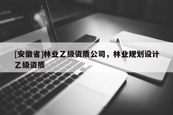[安徽省]林业乙级资质公司，林业规划设计乙级资质