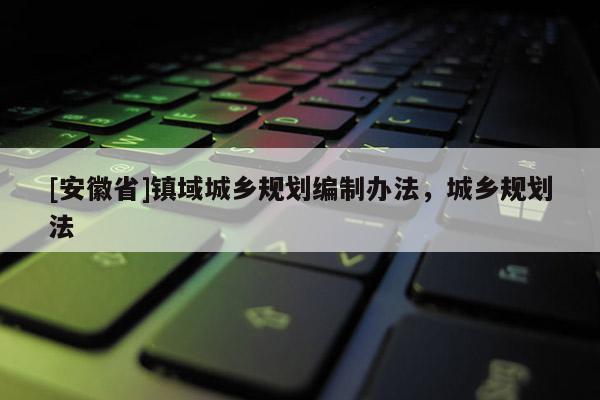 [安徽省]镇域城乡规划编制办法，城乡规划法