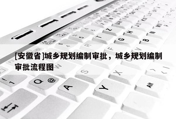 [安徽省]城乡规划编制审批，城乡规划编制审批流程图
