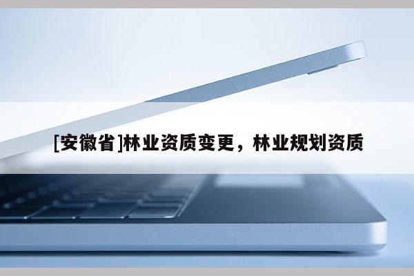 [安徽省]林业资质变更，林业规划资质