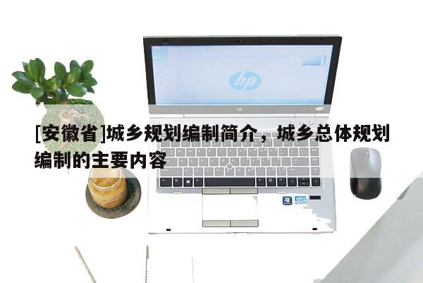 [安徽省]城乡规划编制简介，城乡总体规划编制的主要内容