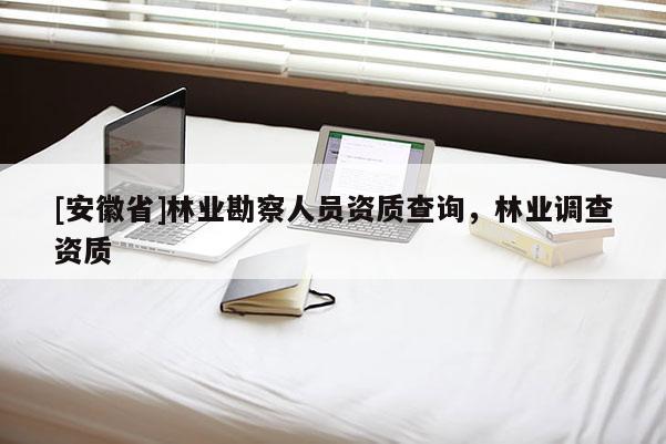 [安徽省]林业勘察人员资质查询，林业调查资质