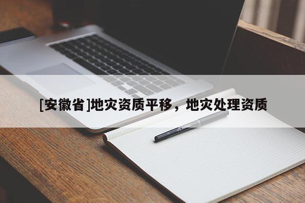 [安徽省]地灾资质平移，地灾处理资质