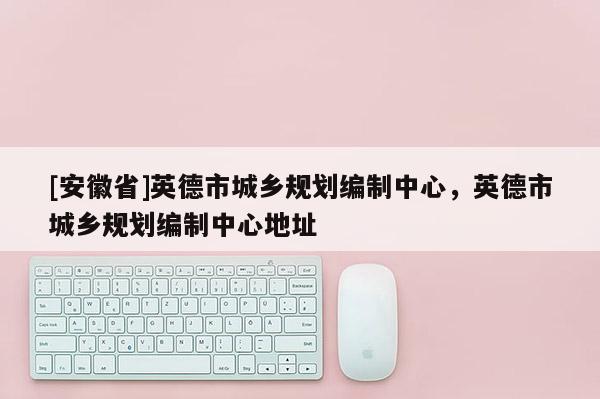 [安徽省]英德市城乡规划编制中心，英德市城乡规划编制中心地址