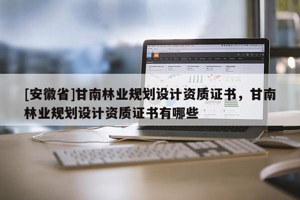 [安徽省]甘南林业规划设计资质证书，甘南林业规划设计资质证书有哪些