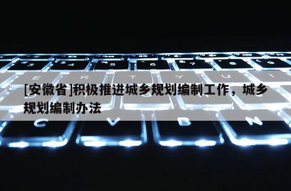 [安徽省]积极推进城乡规划编制工作，城乡规划编制办法