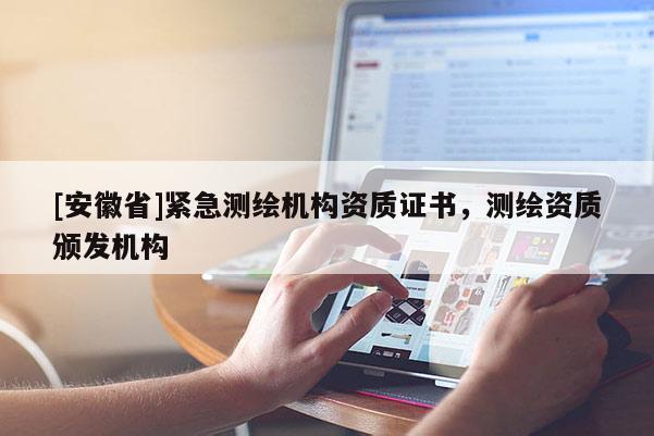 [安徽省]紧急测绘机构资质证书，测绘资质颁发机构