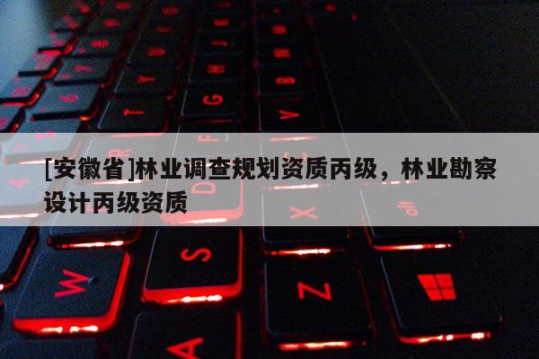 [安徽省]林业调查规划资质丙级，林业勘察设计丙级资质