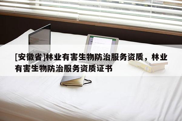 [安徽省]林业有害生物防治服务资质，林业有害生物防治服务资质证书