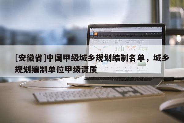 [安徽省]中国甲级城乡规划编制名单，城乡规划编制单位甲级资质