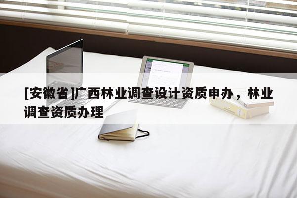 [安徽省]广西林业调查设计资质申办，林业调查资质办理