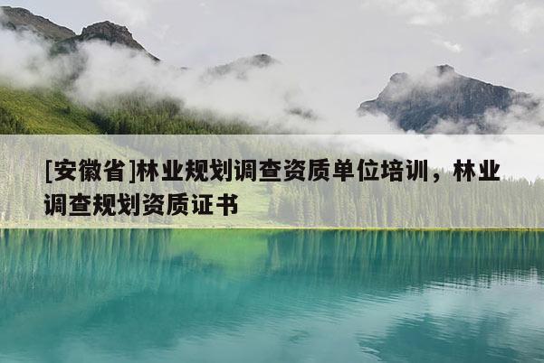 [安徽省]林业规划调查资质单位培训，林业调查规划资质证书