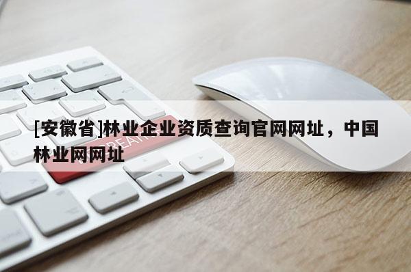 [安徽省]林业企业资质查询官网网址，中国林业网网址