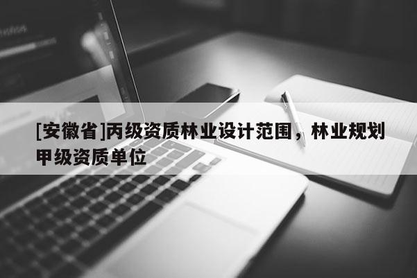 [安徽省]丙级资质林业设计范围，林业规划甲级资质单位