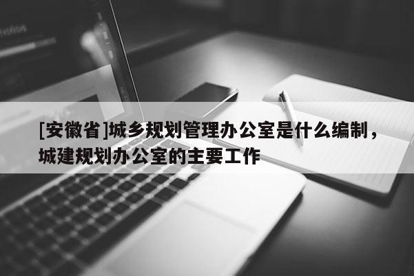 [安徽省]城乡规划管理办公室是什么编制，城建规划办公室的主要工作