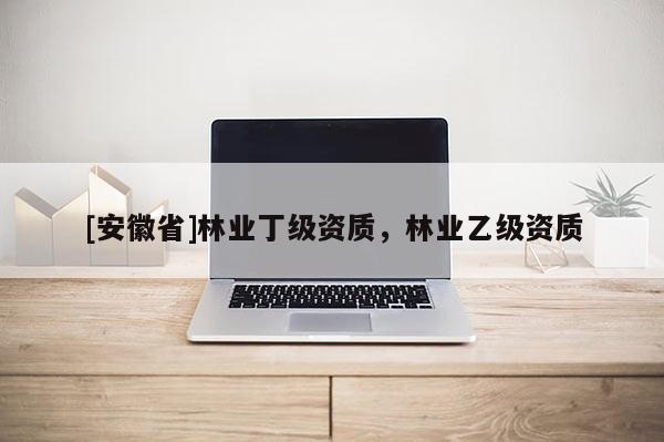 [安徽省]林业丁级资质，林业乙级资质