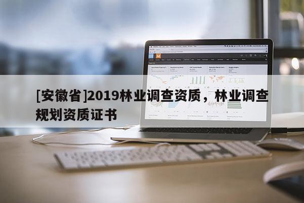 [安徽省]2019林业调查资质，林业调查规划资质证书
