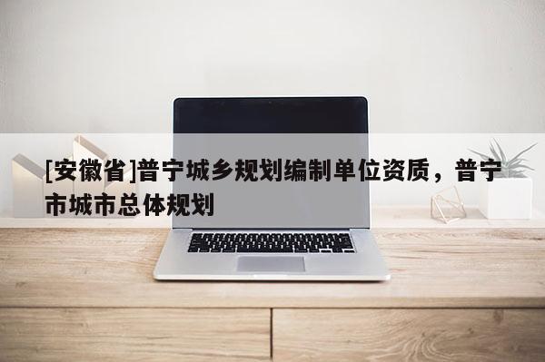 [安徽省]普宁城乡规划编制单位资质，普宁市城市总体规划