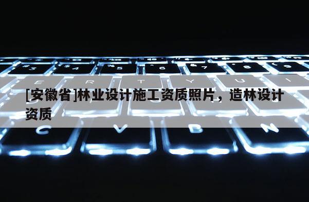 [安徽省]林业设计施工资质照片，造林设计资质