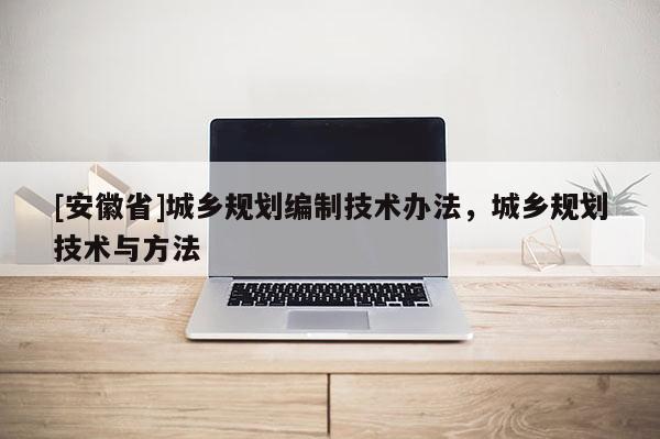 [安徽省]城乡规划编制技术办法，城乡规划技术与方法