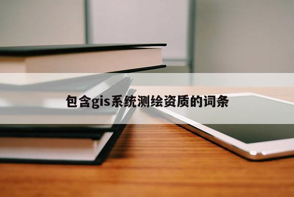 包含gis系统测绘资质的词条