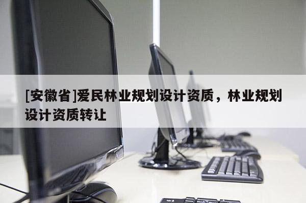 [安徽省]爱民林业规划设计资质，林业规划设计资质转让