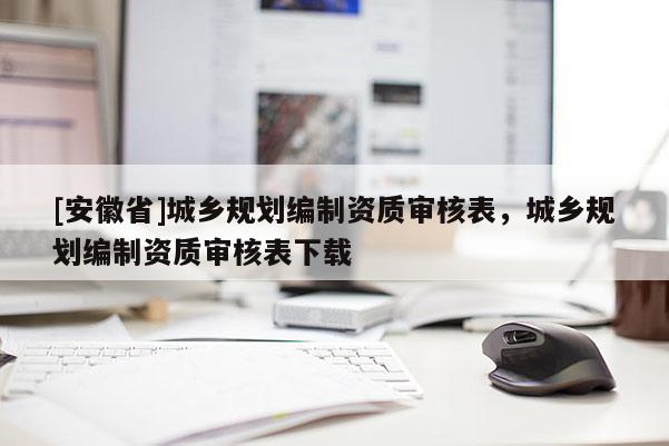[安徽省]城乡规划编制资质审核表，城乡规划编制资质审核表下载