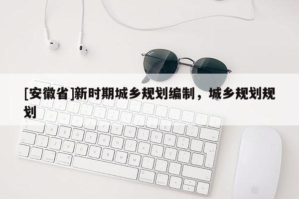 [安徽省]新时期城乡规划编制，城乡规划规划
