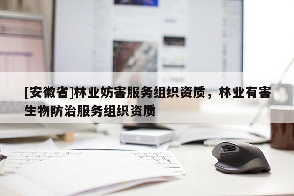 [安徽省]林业妨害服务组织资质，林业有害生物防治服务组织资质
