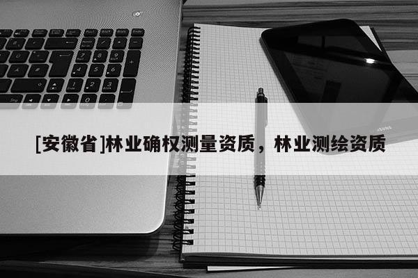 [安徽省]林业确权测量资质，林业测绘资质
