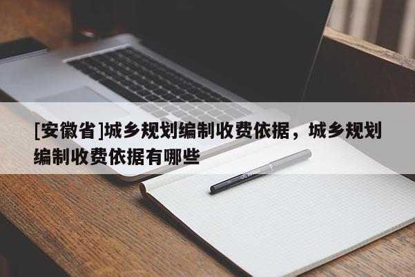 [安徽省]城乡规划编制收费依据，城乡规划编制收费依据有哪些