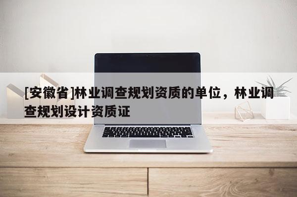 [安徽省]林业调查规划资质的单位，林业调查规划设计资质证