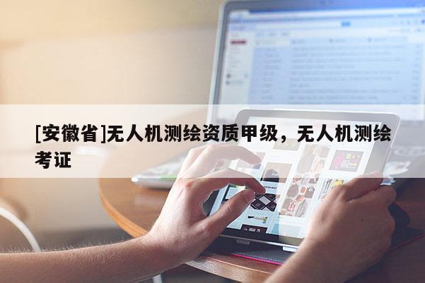 [安徽省]无人机测绘资质甲级，无人机测绘考证