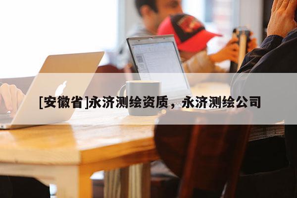 [安徽省]永济测绘资质，永济测绘公司