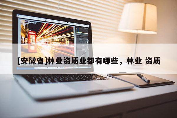 [安徽省]林业资质业都有哪些，林业 资质