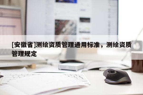 [安徽省]测绘资质管理通用标准，测绘资质管理规定