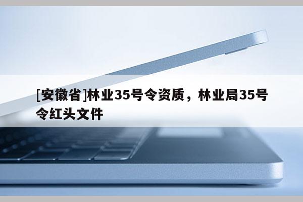 [安徽省]林业35号令资质，林业局35号令红头文件
